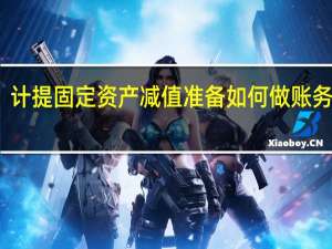 计提固定资产减值准备如何做账务处理