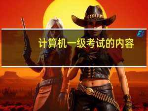 计算机一级考试的内容（计算机一级考试内容有哪些）