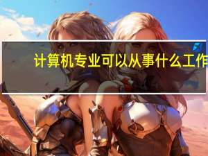 计算机专业可以从事什么工作