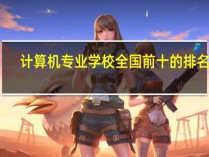 计算机专业学校全国前十的排名榜
