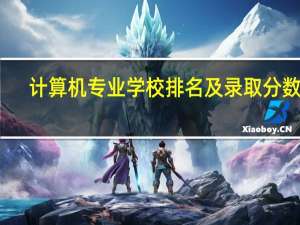 计算机专业学校排名及录取分数线