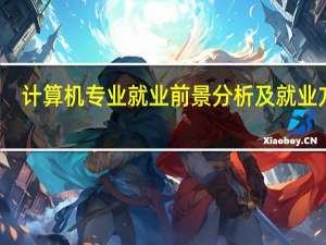 计算机专业就业前景分析及就业方向（计算机专业就业前景好吗）