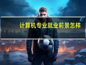 计算机专业就业前景怎样