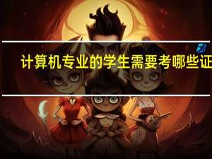 计算机专业的学生需要考哪些证书