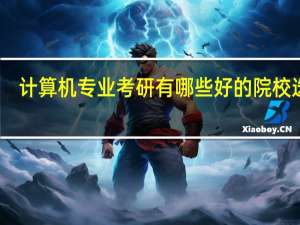 计算机专业考研有哪些好的院校选择