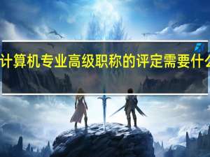 计算机专业高级职称的评定需要什么条件