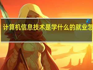 计算机信息技术是学什么的 就业怎么样