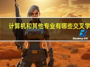 计算机和其他专业有哪些交叉学科