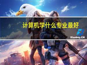 计算机学什么专业最好，什么专业出来很好找工作