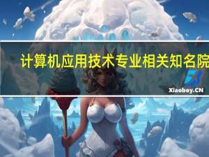 计算机应用技术专业相关知名院校