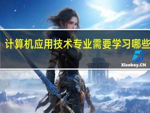 计算机应用技术专业需要学习哪些内容