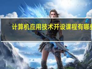 计算机应用技术开设课程有哪些