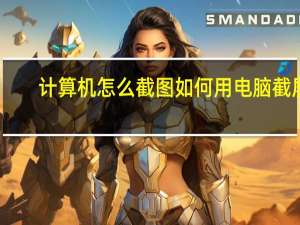 计算机怎么截图 如何用电脑截屏