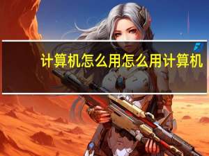 计算机怎么用 怎么用计算机
