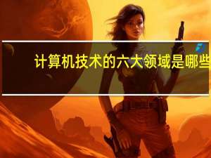 计算机技术的六大领域是哪些