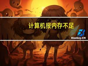 计算机报内存不足（计算机内存不足请保存文件并关闭程序）