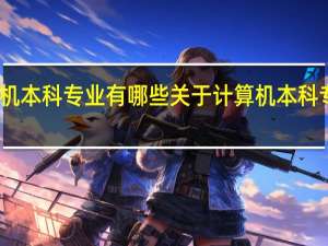 计算机本科专业有哪些关于计算机本科专业有哪些
