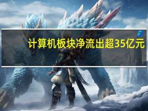 计算机板块净流出超35亿元