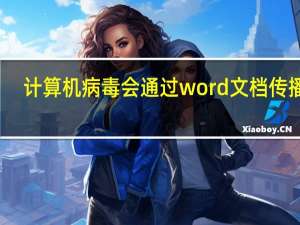 计算机病毒会通过word文档传播吗（专门感染word文件的计算机病毒叫做）