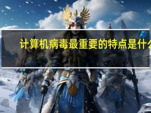 计算机病毒最重要的特点是什么
