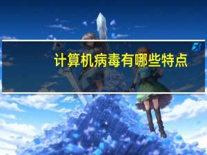 计算机病毒 有哪些特点