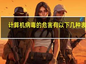 计算机病毒的危害有以下几种表现（计算机病毒的危害）
