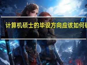 计算机硕士的毕设方向应该如何确定