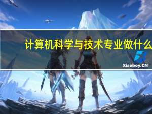 计算机科学与技术专业做什么