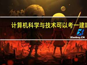 计算机科学与技术可以考一建吗