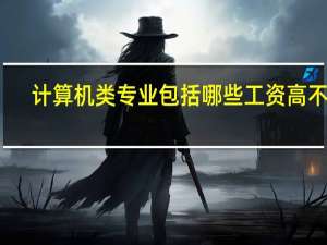 计算机类专业包括哪些 工资高不高