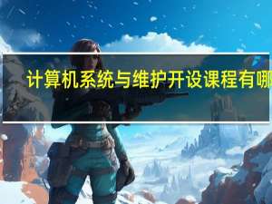 计算机系统与维护开设课程有哪些
