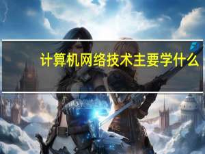 计算机网络技术主要学什么（关于计算机网络技术主要学什么的介绍）