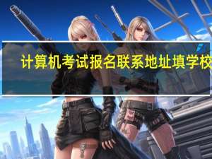 计算机考试报名联系地址填学校吗