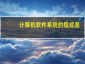 计算机软件系统的组成是（计算机软件系统的组成）
