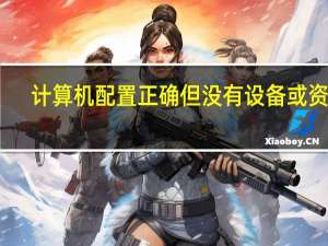 计算机配置正确但没有设备或资源（计算机配置）