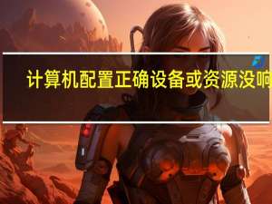 计算机配置正确设备或资源没响应（计算机配置）