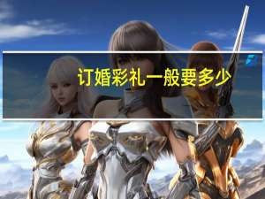 订婚彩礼一般要多少
