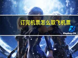 订完机票怎么取飞机票