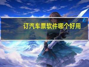 订汽车票软件哪个好用（订汽车票）