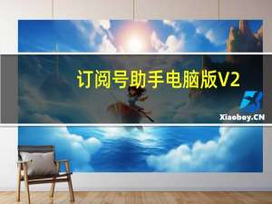 订阅号助手电脑版 V2.13.0 官方免费版（订阅号助手电脑版 V2.13.0 官方免费版功能简介）