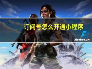 订阅号怎么开通小程序