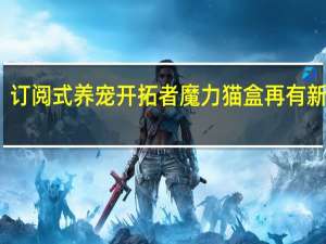 订阅式养宠开拓者魔力猫盒再有新动作：这个幼儿园为谁开？