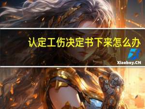 认定工伤决定书下来怎么办