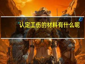 认定工伤的材料有什么呢