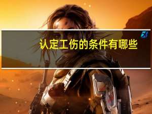 认定工伤的条件有哪些