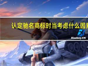 认定驰名商标时当考虑什么因素