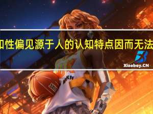 认知性偏见源于人的认知特点因而无法完全避免