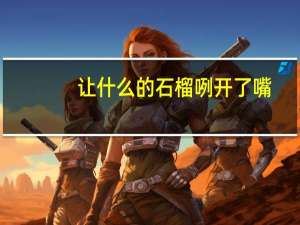 让什么的石榴咧开了嘴