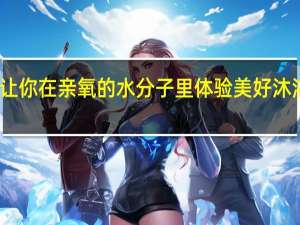 让你在亲氧的水分子里  体验美好沐浴生活
