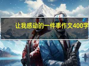 让我感动的一件事作文400字（让我感动的一件事作文）